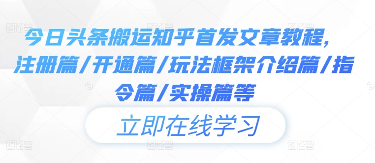 今日头条搬运知乎首发文章教程，注册篇/开通篇/玩法框架介绍篇/指令篇/实操篇等-老K资源网