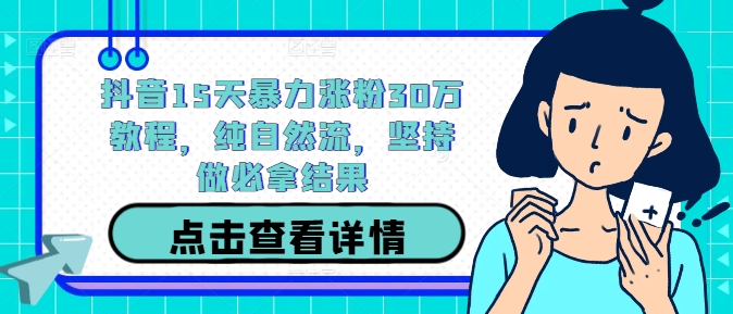 抖音15天暴力涨粉30万教程，纯自然流，坚持做必拿结果-老K资源网