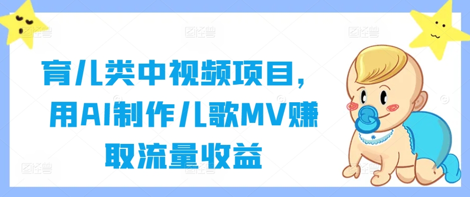 育儿类中视频项目，用AI制作儿歌MV赚取流量收益-老K资源网
