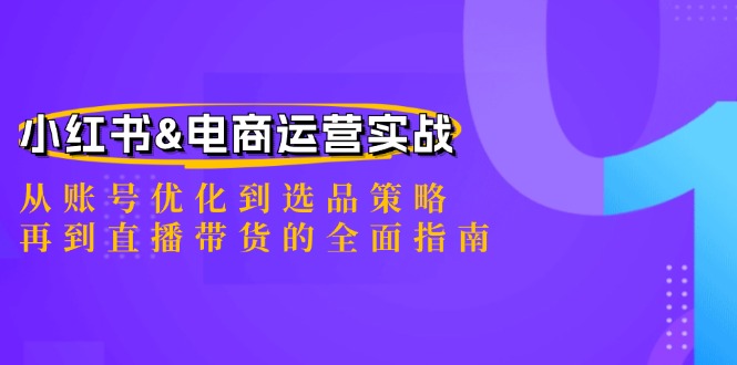 小红书&电商运营实战：从账号优化到选品策略，再到直播带货的全面指南-老K资源网