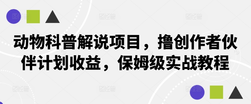 动物科普解说项目，撸创作者伙伴计划收益，保姆级实战教程-老K资源网