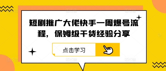 短剧推广大佬快手一周爆号流程，保姆级干货经验分享-老K资源网