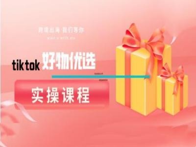 tiktok好物优选实操课程，好物分享操作技巧-老K资源网
