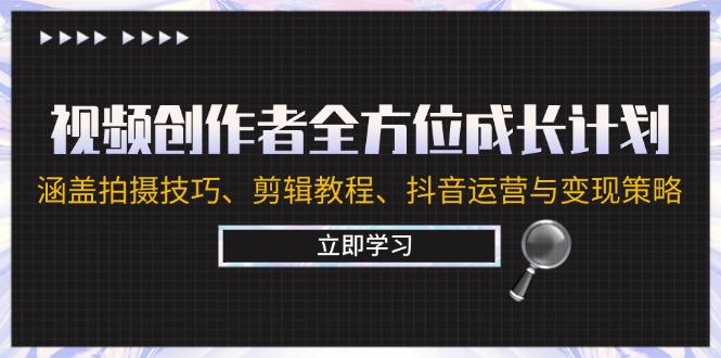 视频创作者全方位成长计划：涵盖拍摄技巧、剪辑教程、抖音运营与变现策略-老K资源网