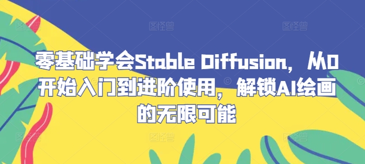 零基础学会Stable Diffusion，从0开始入门到进阶使用，解锁AI绘画的无限可能-老K资源网