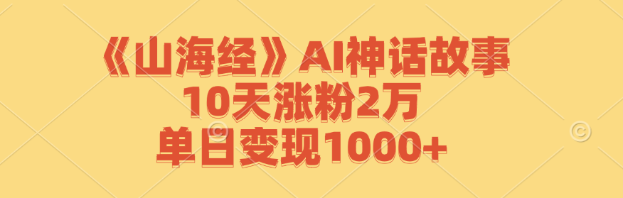 《山海经》AI神话故事，10天涨粉2万，单日变现1000+-老K资源网
