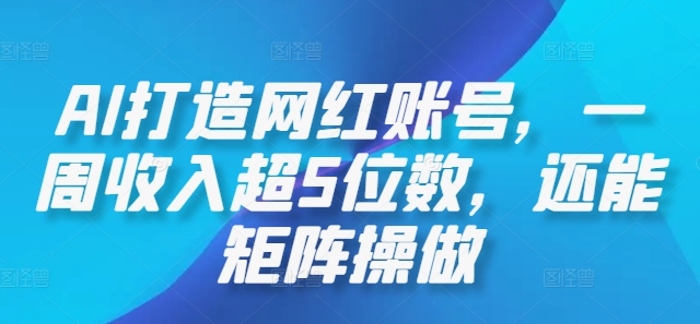 AI打造网红账号，一周收入超5位数，还能矩阵操做-老K资源网