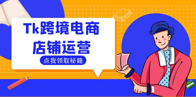 Tk跨境电商店铺运营：选品策略与流量变现技巧，助力跨境商家成功出海-老K资源网