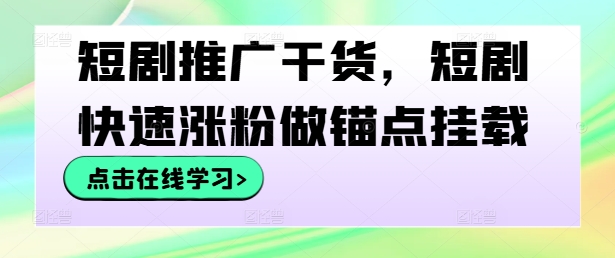 短剧推广干货，短剧快速涨粉做锚点挂载-老K资源网