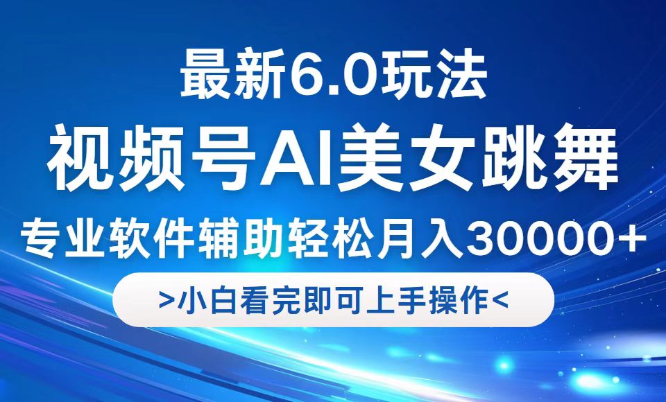 视频号最新6.0玩法，当天起号小白也能轻松月入30000+-老K资源网