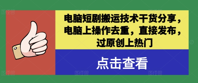 电脑短剧搬运技术干货分享，电脑上操作去重，直接发布，过原创上热门-老K资源网