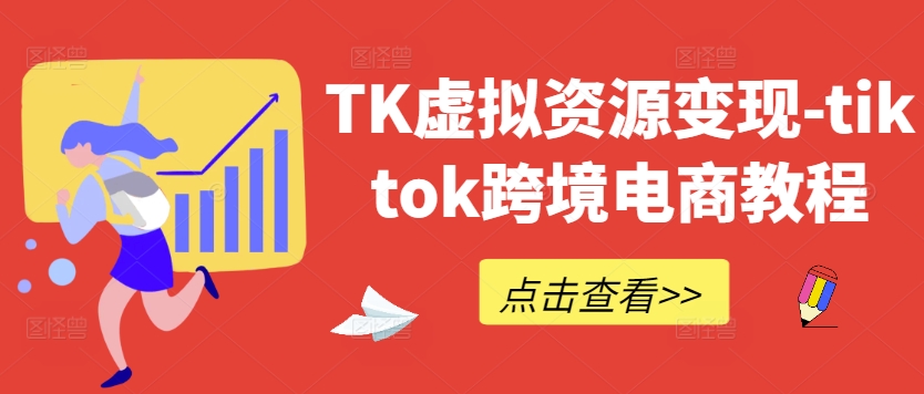 TK虚拟资源变现-tiktok跨境电商教程-老K资源网