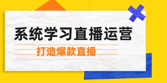 系统学习直播运营：掌握起号方法、主播能力、小店随心推，打造爆款直播-老K资源网