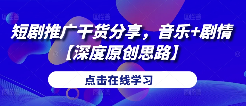 短剧推广干货分享，音乐+剧情【深度原创思路】-老K资源网