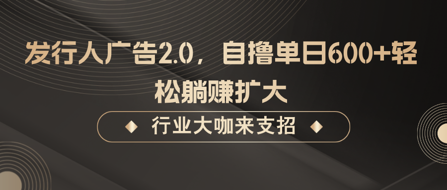 发行人广告2.0，无需任何成本自撸单日600+，轻松躺赚扩大-老K资源网