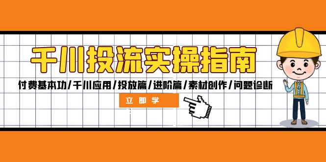 千川投流实操指南：付费基本功/千川应用/投放篇/进阶篇/素材创作/问题诊断-老K资源网