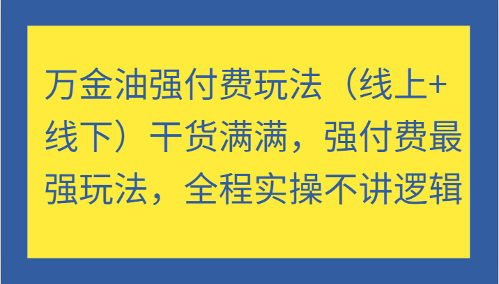 万金油强付费玩法（线上+线下）干货满满，强付费最强玩法，全程实操不讲逻辑-老K资源网