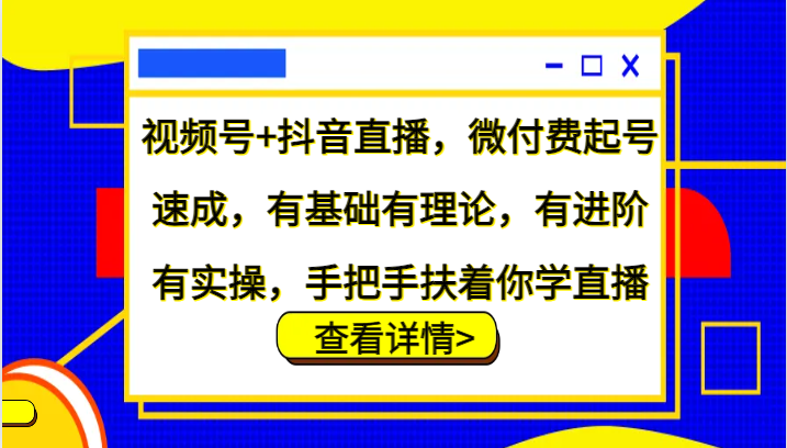视频号+抖音直播，微付费起号速成，有基础有理论，有进阶有实操，手把手扶着你学直播-老K资源网