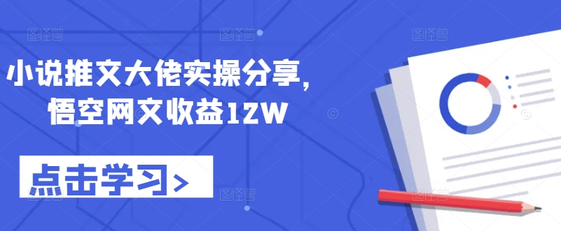 小说推文大佬实操分享，悟空网文收益12W-老K资源网