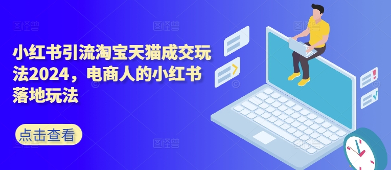 小红书引流淘宝天猫成交玩法2024，电商人的小红书落地玩法-老K资源网