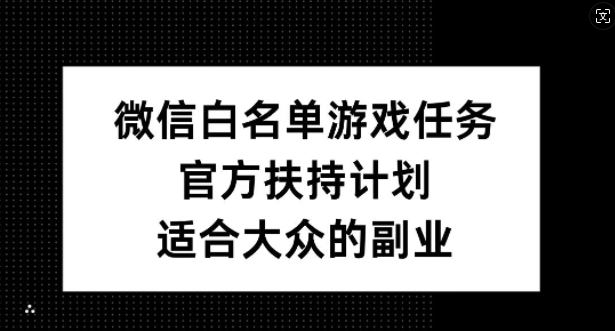 微信白名单游戏任务，官方扶持计划，适合大众的副业-老K资源网