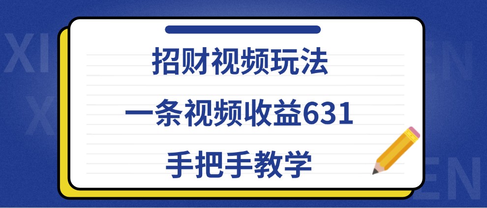 招财视频玩法，一条视频收益631，手把手教学-老K资源网