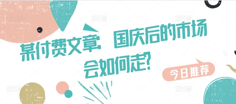 某付费文章：国庆后的市场会如何走?-老K资源网