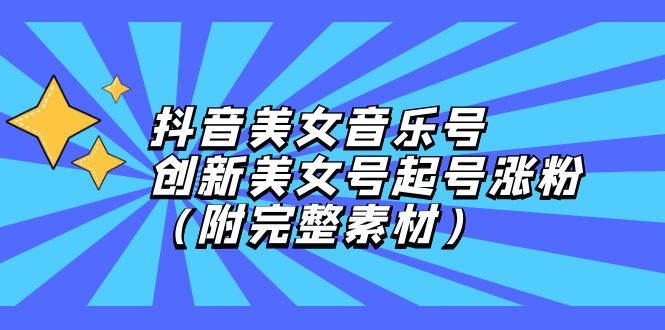 抖音美女音乐号，创新美女号起号涨粉（附完整素材）-老K资源网