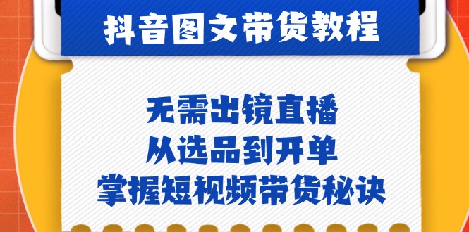 抖音图文&带货实操：无需出镜直播，从选品到开单，掌握短视频带货秘诀-老K资源网