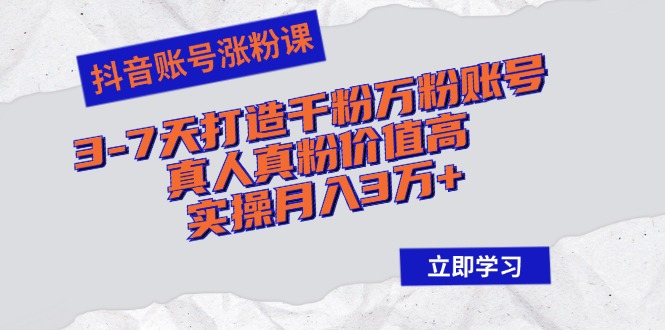 抖音账号涨粉课：3-7天打造千粉万粉账号，真人真粉价值高，实操月入3万+-老K资源网