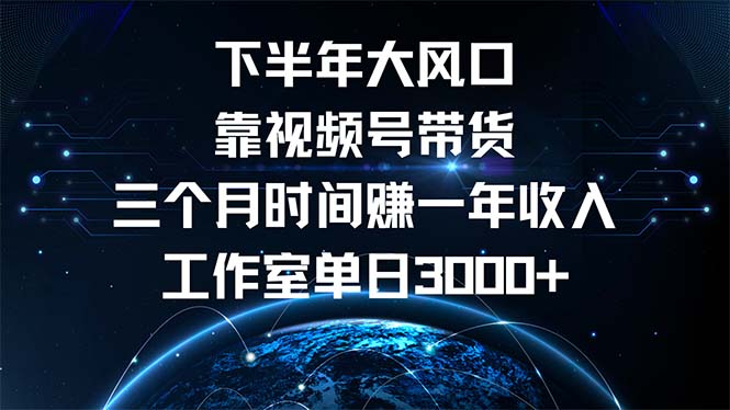 下半年风口项目，靠视频号带货三个月时间赚一年收入，工作室单日3000+-老K资源网