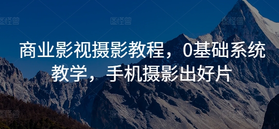 商业影视摄影教程，0基础系统教学，手机摄影出好片-老K资源网