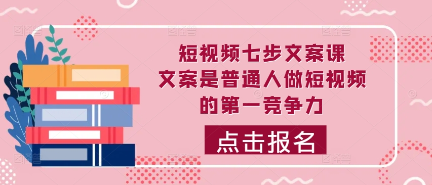短视频七步文案课，文案是普通人做短视频的第一竞争力，如何写出划不走的文案-老K资源网