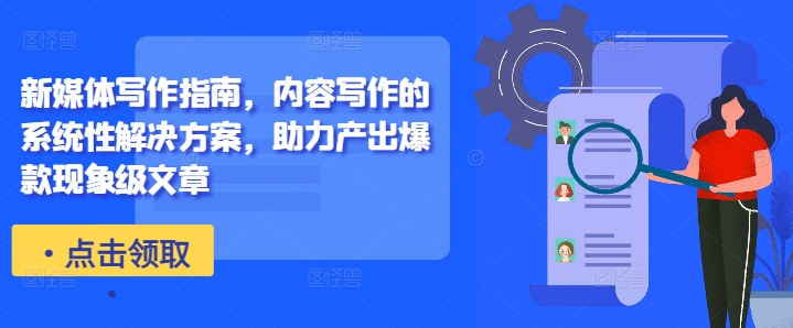 新媒体写作指南，内容写作的系统性解决方案，助力产出爆款现象级文章-老K资源网