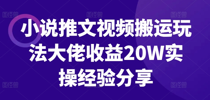小说推文视频搬运玩法大佬收益20W实操经验分享-老K资源网
