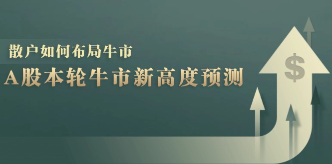 A股本轮牛市新高度预测：数据统计揭示最高点位，散户如何布局牛市？-老K资源网