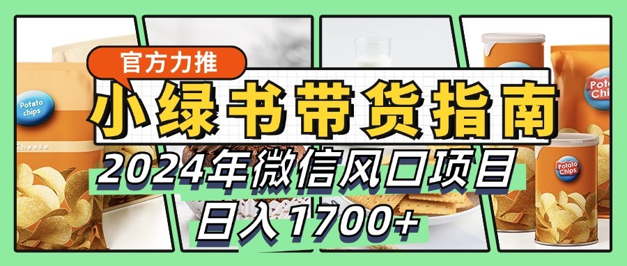 小绿书带货完全教学指南，2024年微信风口项目，日入1700+-老K资源网