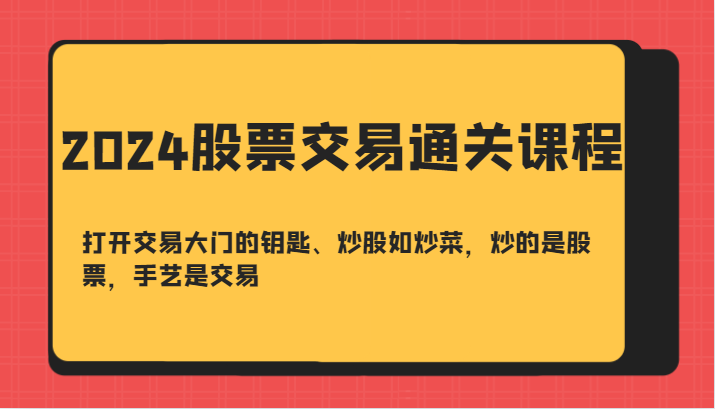 2024股票交易通关课-打开交易大门的钥匙、炒股如炒菜，炒的是股票，手艺是交易-老K资源网