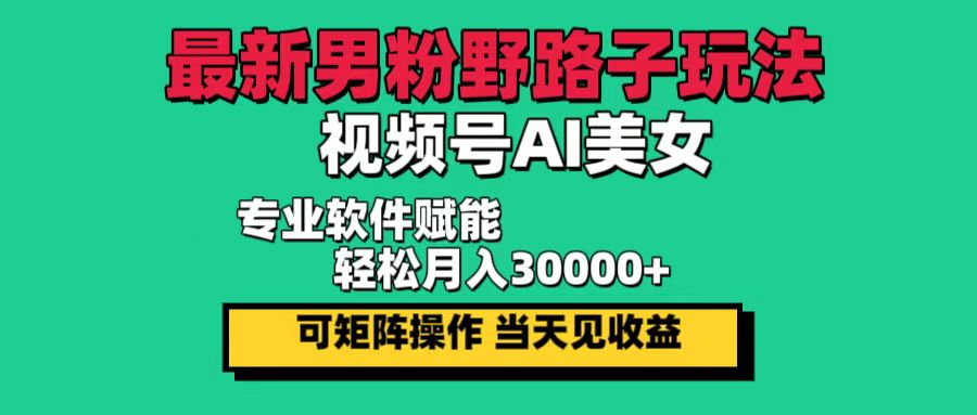 最新男粉野路子玩法，视频号AI美女，当天见收益，轻松月入30000＋-老K资源网