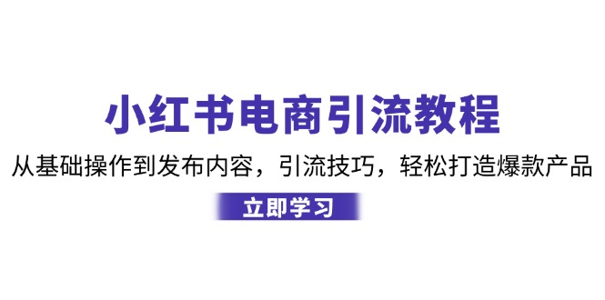 小红书电商引流教程：从基础操作到发布内容，引流技巧，轻松打造爆款产品-老K资源网