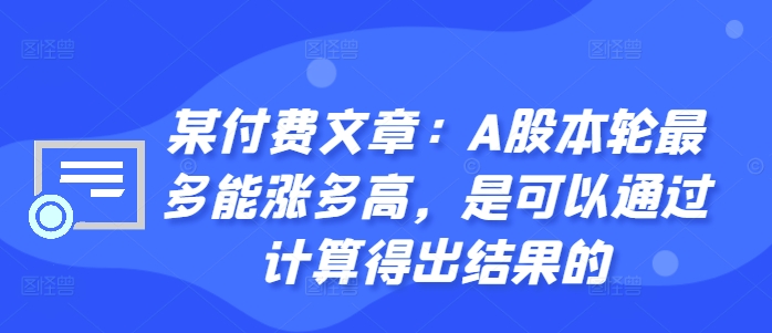某付费文章：A股本轮最多能涨多高，是可以通过计算得出结果的-老K资源网