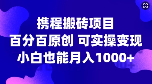 携程搬砖项目，百分百原创，可实操变现，新手小白月入1k+-老K资源网