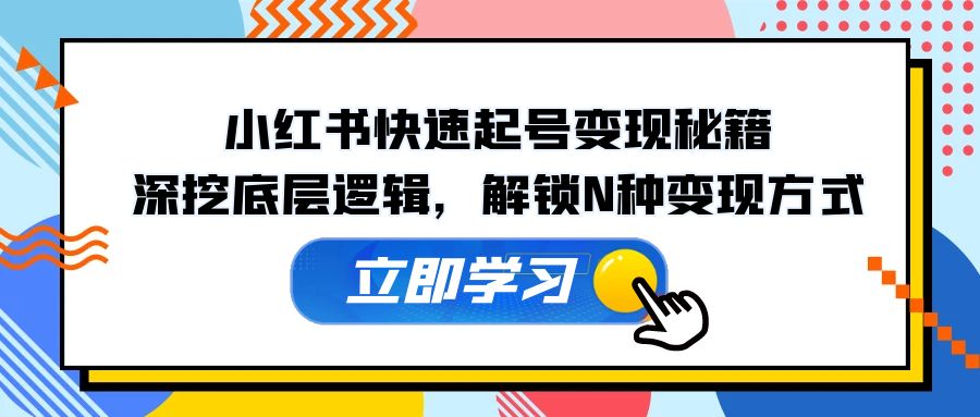 小红书快速起号变现秘籍：深挖底层逻辑，解锁N种变现方式-老K资源网