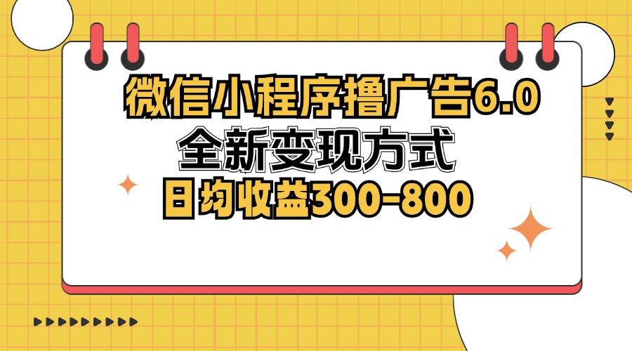 微信小程序撸广告6.0，全新变现方式，日均收益300-800-老K资源网