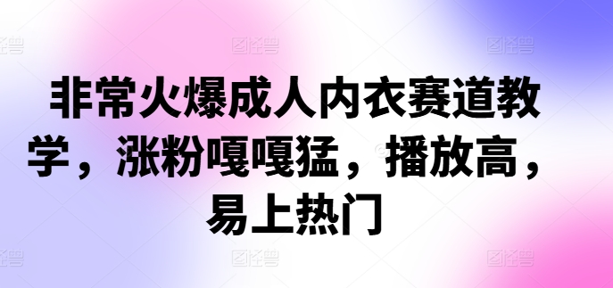 非常火爆成人内衣赛道教学，​涨粉嘎嘎猛，播放高，易上热门-老K资源网