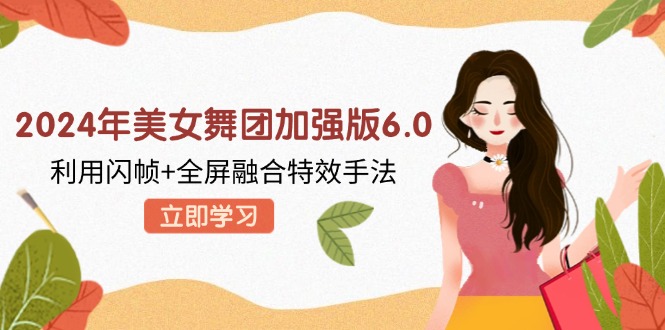 2024年美女舞团加强版6.0，利用闪帧+全屏融合特效手法，教程+素材+软件-老K资源网