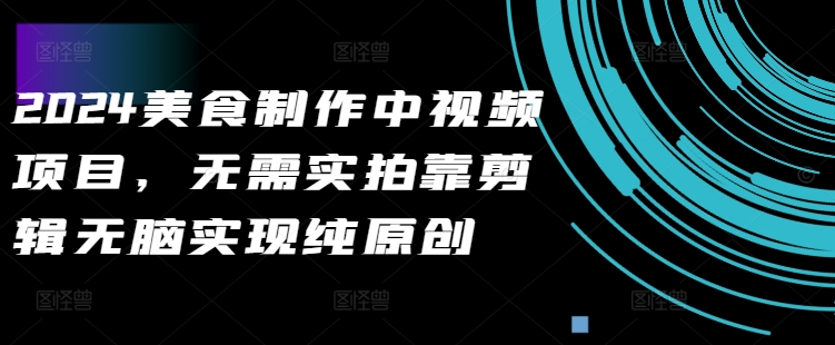 2024美食制作中视频项目，无需实拍靠剪辑无脑实现纯原创-老K资源网