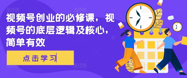 视频号创业的必修课，视频号的底层逻辑及核心，简单有效-老K资源网