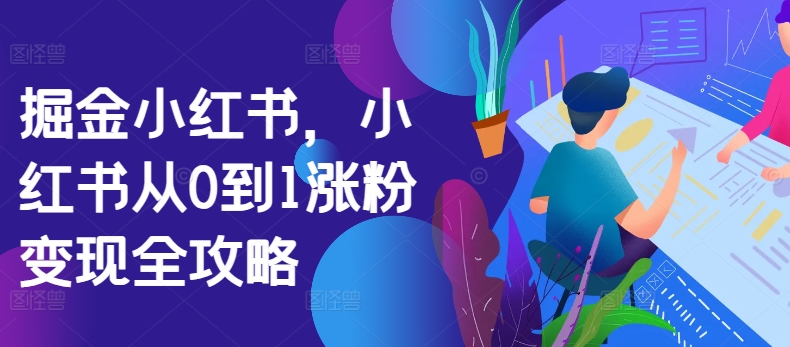 掘金小红书，小红书从0到1涨粉变现全攻略-老K资源网
