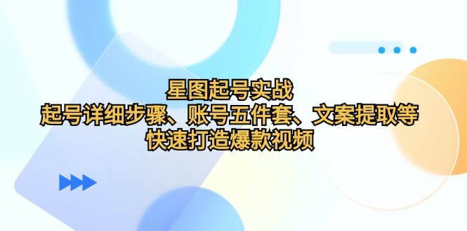 星图起号实战：起号详细步骤、账号五件套、文案提取等，快速打造爆款视频-老K资源网